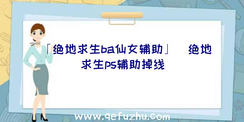「绝地求生ba仙女辅助」|绝地求生ps辅助掉线